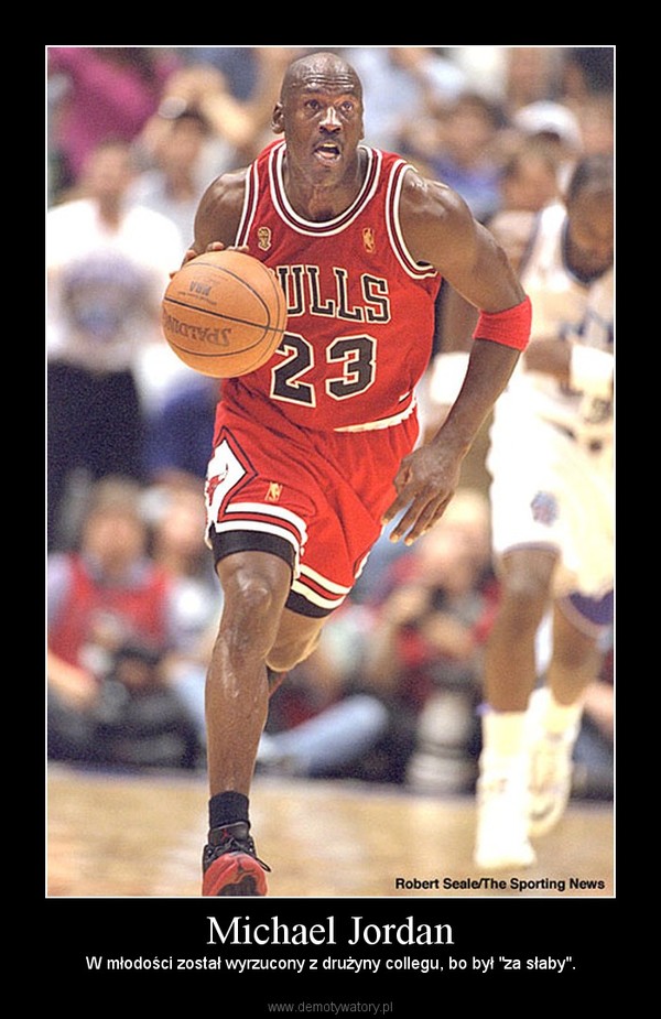 Michael Jordan – W młodości został wyrzucony z drużyny collegu, bo był "za słaby". 