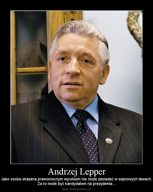 Andrzej Lepper – Jako osoba skazana prawomocnym wyrokiem nie może zasiadać w sejmowych ławach.Za to może być kandydatem na prezydenta... 