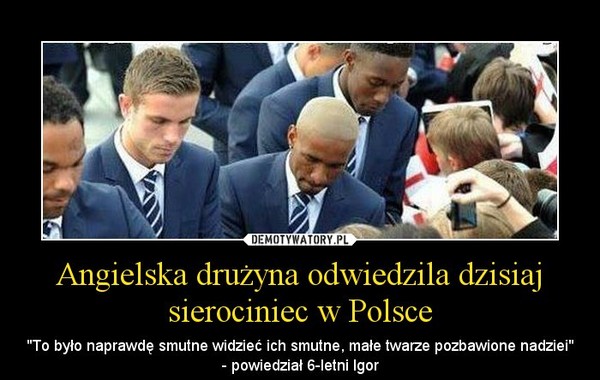 Angielska drużyna odwiedzila dzisiaj sierociniec w Polsce – "To było naprawdę smutne widzieć ich smutne, małe twarze pozbawione nadziei"- powiedział 6-letni Igor 