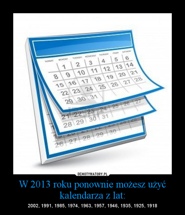 W 2013 roku ponownie możesz użyć kalendarza z lat: – 2002, 1991, 1985, 1974, 1963, 1957, 1946, 1935, 1925, 1918 