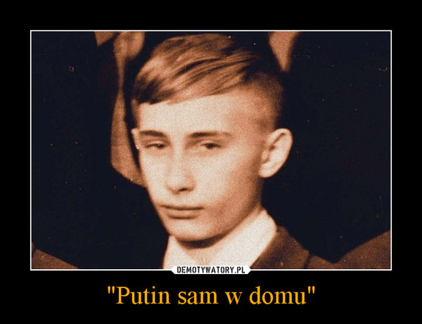 "Putin sam w domu" –  
