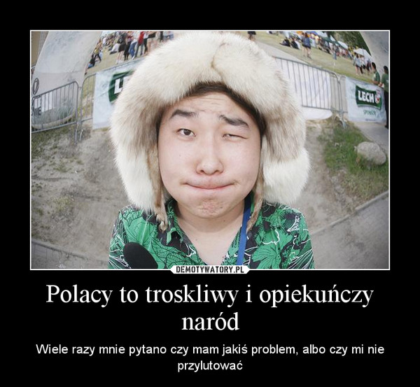 Polacy to troskliwy i opiekuńczy naród – Wiele razy mnie pytano czy mam jakiś problem, albo czy mi nie przylutować 