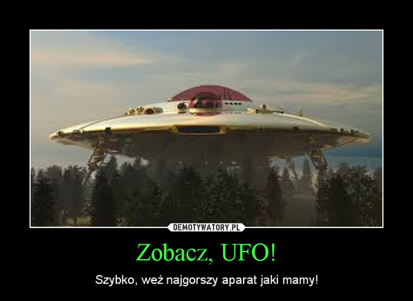 Zobacz, UFO! – Szybko, weź najgorszy aparat jaki mamy! 