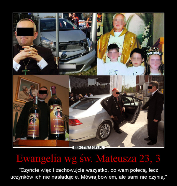 Ewangelia wg św. Mateusza 23, 3 – "Czyńcie więc i zachowujcie wszystko, co wam polecą, lecz uczynków ich nie naśladujcie. Mówią bowiem, ale sami nie czynią." 