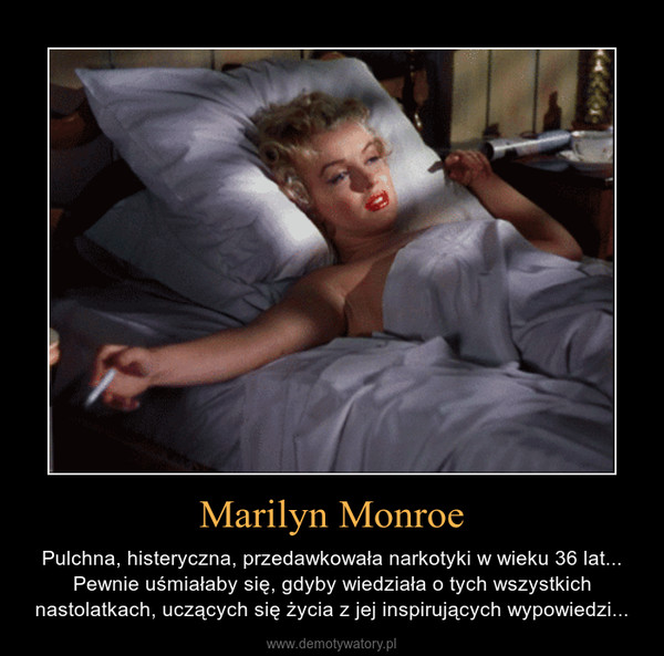 Marilyn Monroe – Pulchna, histeryczna, przedawkowała narkotyki w wieku 36 lat... Pewnie uśmiałaby się, gdyby wiedziała o tych wszystkich nastolatkach, uczących się życia z jej inspirujących wypowiedzi... 