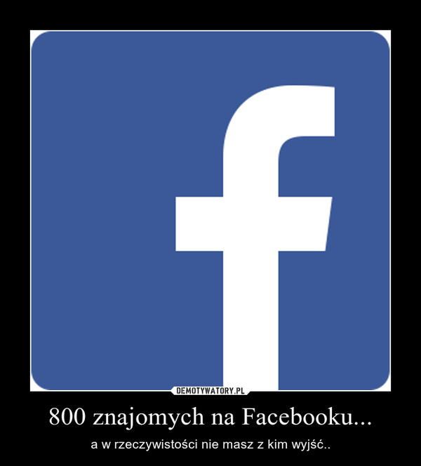 800 znajomych na Facebooku...