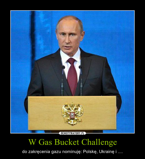 W Gas Bucket Challenge – do zakręcenia gazu nominuję: Polskę, Ukrainę i .... 