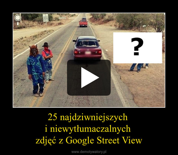 25 najdziwniejszych i niewytłumaczalnych zdjęć z Google Street View –  
