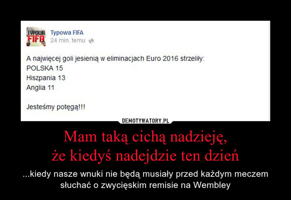 Mam taką cichą nadzieję,że kiedyś nadejdzie ten dzień – ...kiedy nasze wnuki nie będą musiały przed każdym meczem słuchać o zwycięskim remisie na Wembley 