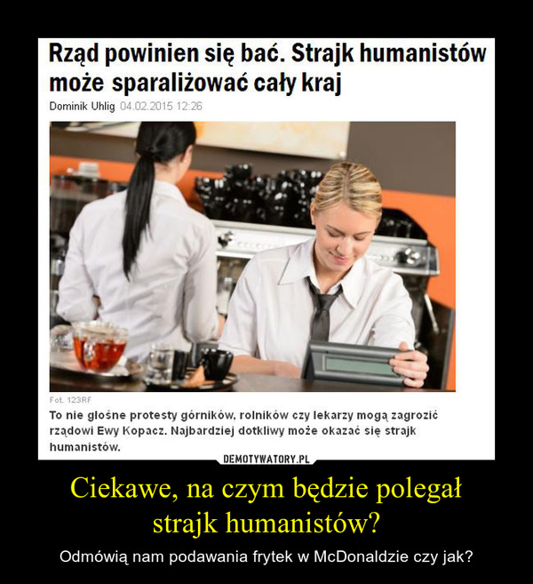 Ciekawe, na czym będzie polegałstrajk humanistów? – Odmówią nam podawania frytek w McDonaldzie czy jak? 