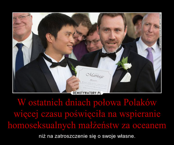 W ostatnich dniach połowa Polaków więcej czasu poświęciła na wspieranie homoseksualnych małżeństw za oceanem – niż na zatroszczenie się o swoje własne. 