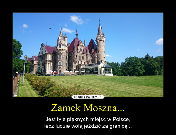 Zamek Moszna... – Jest tyle pięknych miejsc w Polsce,lecz ludzie wolą jeździć za granicę... 