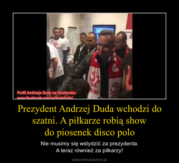 Prezydent Andrzej Duda wchodzi do szatni. A piłkarze robią showdo piosenek disco polo – Nie musimy się wstydzić za prezydenta.A teraz również za piłkarzy! 