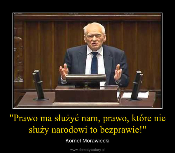 "Prawo ma służyć nam, prawo, które nie służy narodowi to bezprawie!" – Kornel Morawiecki 