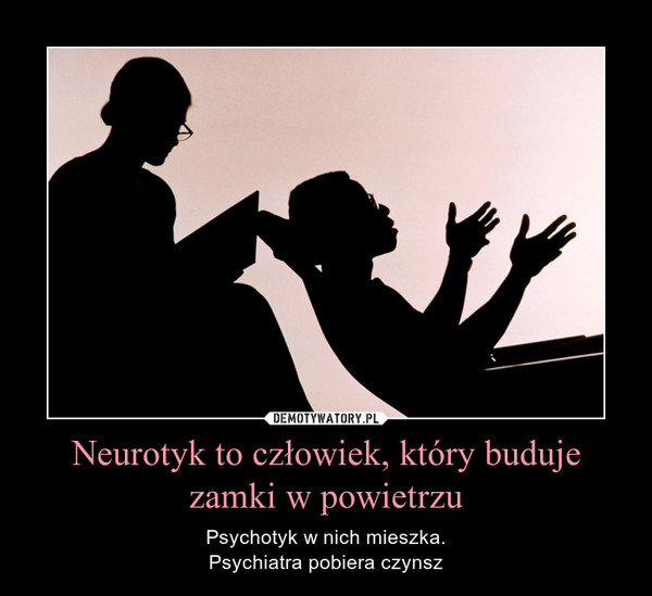 Neurotyk to człowiek, który buduje zamki w powietrzu – Psychotyk w nich mieszka.Psychiatra pobiera czynsz 