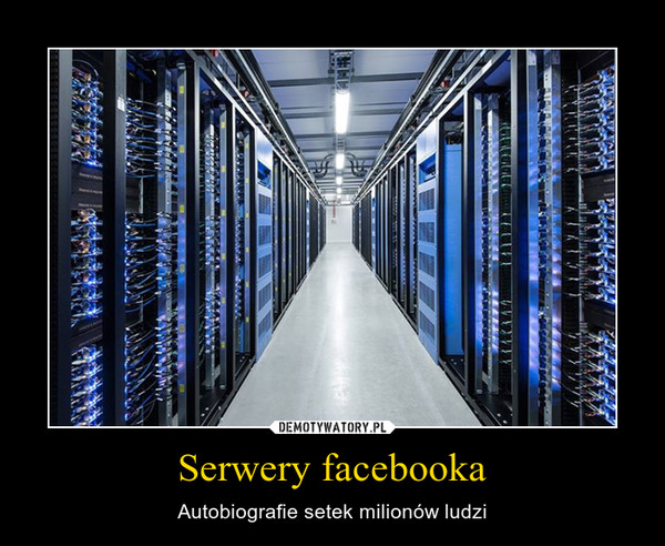 Serwery facebooka – Autobiografie setek milionów ludzi 
