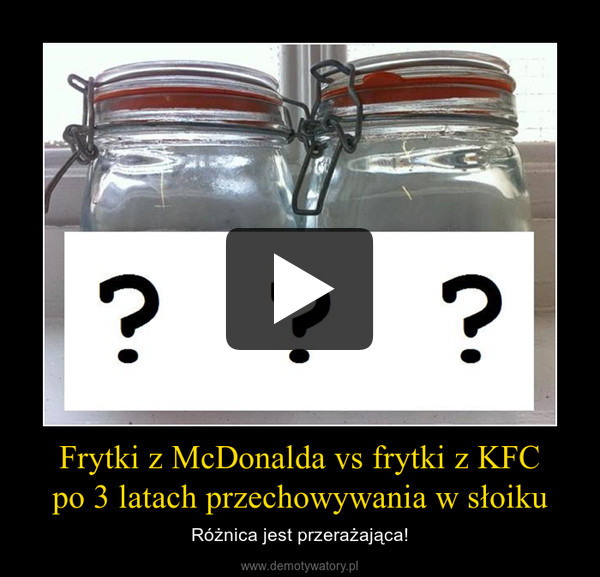 Frytki z McDonalda vs frytki z KFC
po 3 latach przechowywania w słoiku