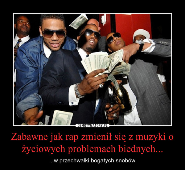 Zabawne jak rap zmienił się z muzyki o życiowych problemach biednych... – ...w przechwałki bogatych snobów 