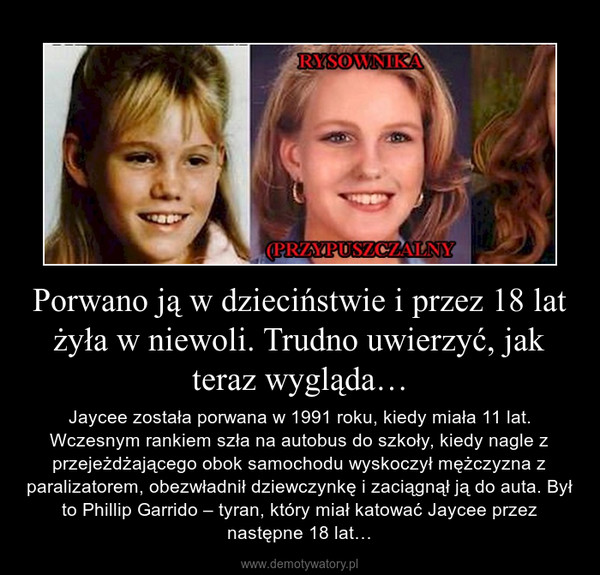 Porwano ją w dzieciństwie i przez 18 lat żyła w niewoli. Trudno uwierzyć, jak teraz wygląda… – Jaycee została porwana w 1991 roku, kiedy miała 11 lat. Wczesnym rankiem szła na autobus do szkoły, kiedy nagle z przejeżdżającego obok samochodu wyskoczył mężczyzna z paralizatorem, obezwładnił dziewczynkę i zaciągnął ją do auta. Był to Phillip Garrido – tyran, który miał katować Jaycee przez następne 18 lat… 