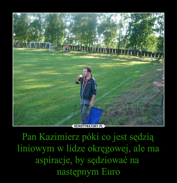 Pan Kazimierz póki co jest sędzią liniowym w lidze okręgowej, ale ma aspiracje, by sędziować na następnym Euro –  