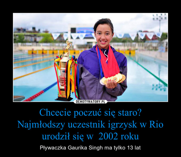 Chcecie poczuć się staro?Najmłodszy uczestnik igrzysk w Rio urodził się w  2002 roku – Pływaczka Gaurika Singh ma tylko 13 lat 