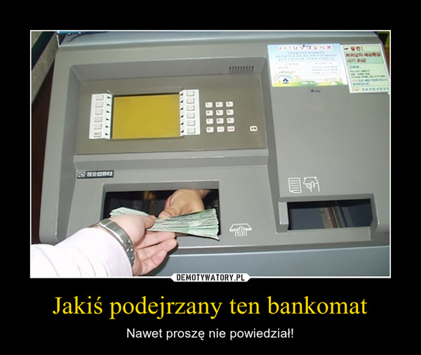 Jakiś podejrzany ten bankomat – Nawet proszę nie powiedział! 