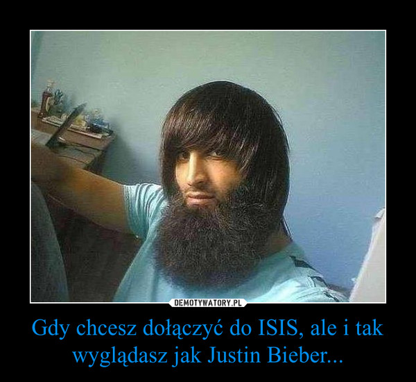 Gdy chcesz dołączyć do ISIS, ale i tak wyglądasz jak Justin Bieber... –  