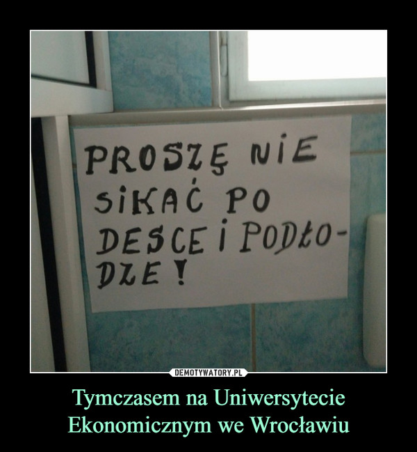 Tymczasem na Uniwersytecie Ekonomicznym we Wrocławiu –  PROSZĘ NIE SIKAĆ PO DESCE I PODŁODZE!