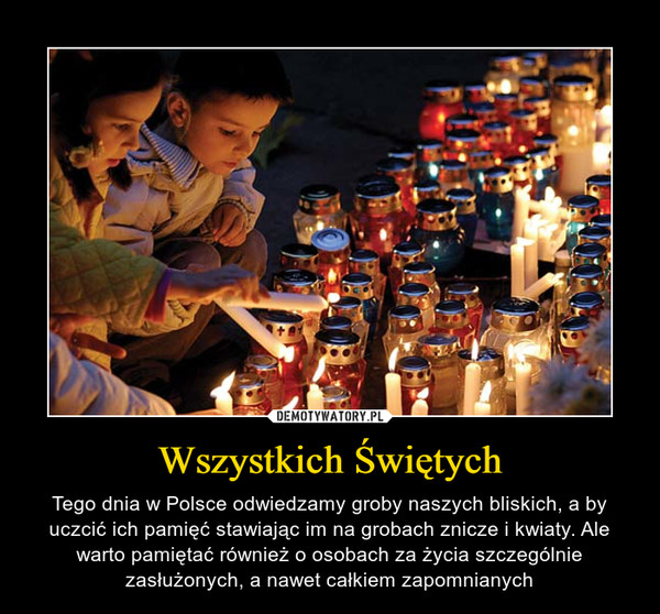 Wszystkich Świętych – Tego dnia w Polsce odwiedzamy groby naszych bliskich, a by uczcić ich pamięć stawiając im na grobach znicze i kwiaty. Ale warto pamiętać również o osobach za życia szczególnie zasłużonych, a nawet całkiem zapomnianych 
