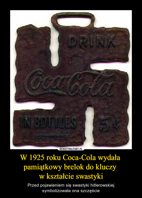 W 1925 roku Coca-Cola wydała 
pamiątkowy brelok do kluczy 
w kształcie swastyki