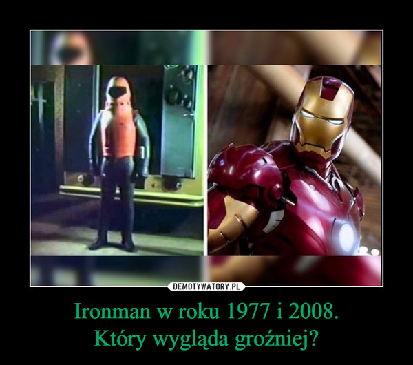 Ironman w roku 1977 i 2008.
Który wygląda groźniej?