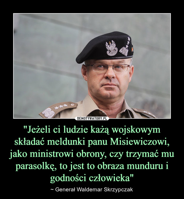 "Jeżeli ci ludzie każą wojskowym składać meldunki panu Misiewiczowi, jako ministrowi obrony, czy trzymać mu parasolkę, to jest to obraza munduru i godności człowieka"