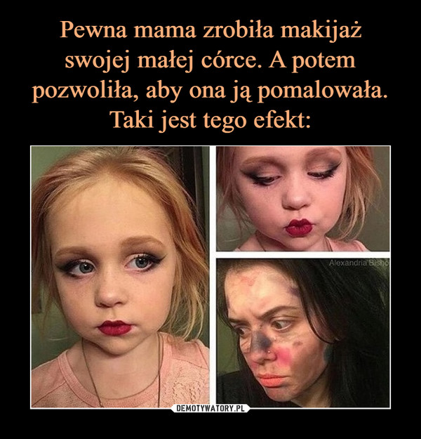 Pewna mama zrobiła makijaż
swojej małej córce. A potem pozwoliła, aby ona ją pomalowała.
Taki jest tego efekt: