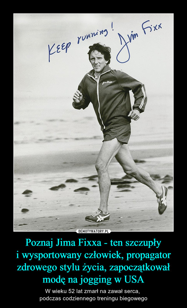 Poznaj Jima Fixxa - ten szczupły
i wysportowany człowiek, propagator zdrowego stylu życia, zapoczątkował modę na jogging w USA
