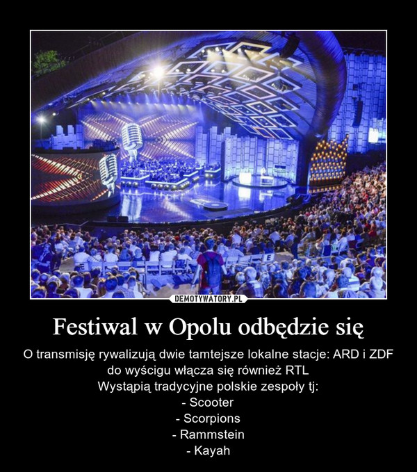 Festiwal w Opolu odbędzie się – O transmisję rywalizują dwie tamtejsze lokalne stacje: ARD i ZDF do wyścigu włącza się również RTLWystąpią tradycyjne polskie zespoły tj:- Scooter- Scorpions- Rammstein- Kayah 