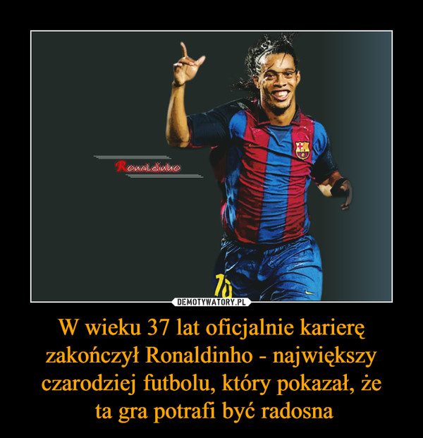 W wieku 37 lat oficjalnie karierę zakończył Ronaldinho - największy czarodziej futbolu, który pokazał, że ta gra potrafi być radosna –  