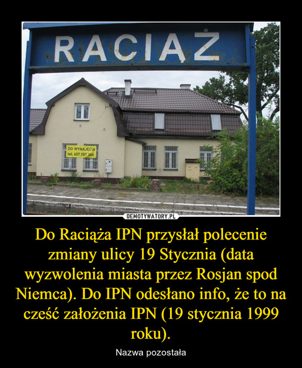 Do Raciąża IPN przysłał polecenie zmiany ulicy 19 Stycznia (data wyzwolenia miasta przez Rosjan spod Niemca). Do IPN odesłano info, że to na cześć założenia IPN (19 stycznia 1999 roku).