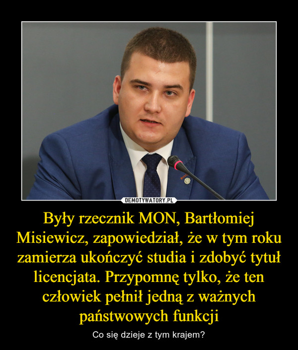 Były rzecznik MON, Bartłomiej Misiewicz, zapowiedział, że w tym roku zamierza ukończyć studia i zdobyć tytuł licencjata. Przypomnę tylko, że ten człowiek pełnił jedną z ważnych państwowych funkcji