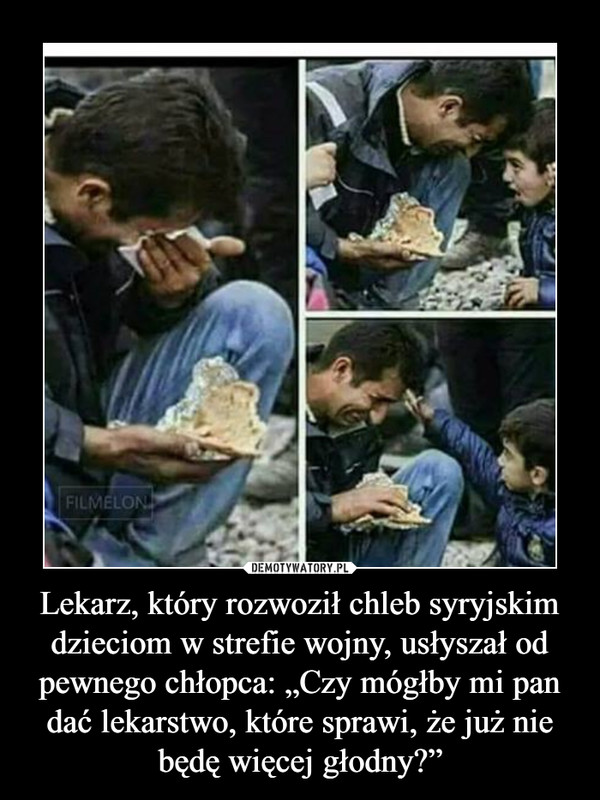 Lekarz, który rozwoził chleb syryjskim dzieciom w strefie wojny, usłyszał od pewnego chłopca: „Czy mógłby mi pan dać lekarstwo, które sprawi, że już nie będę więcej głodny?” –  