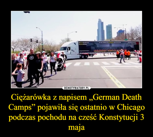 Ciężarówka z napisem „German Death Camps” pojawiła się ostatnio w Chicago podczas pochodu na cześć Konstytucji 3 maja –  
