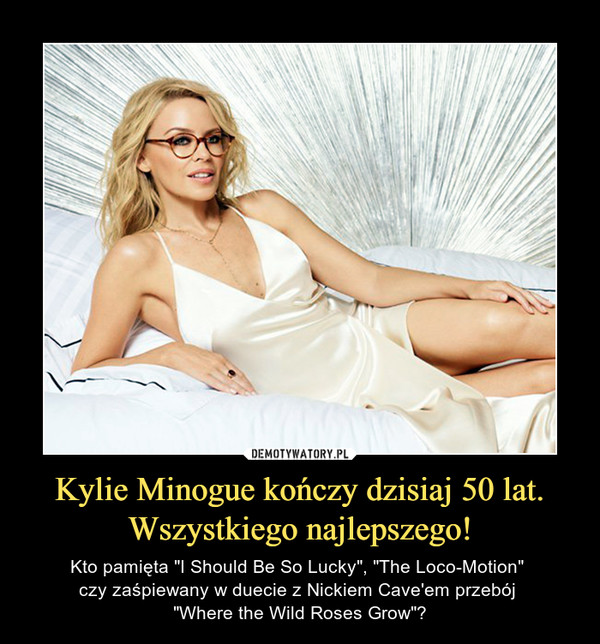 Kylie Minogue kończy dzisiaj 50 lat.
Wszystkiego najlepszego!