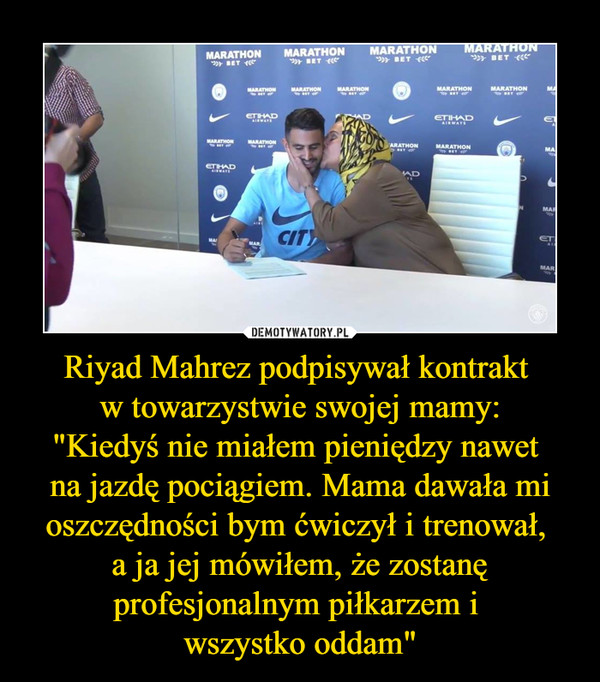 Riyad Mahrez podpisywał kontrakt w towarzystwie swojej mamy:"Kiedyś nie miałem pieniędzy nawet na jazdę pociągiem. Mama dawała mi oszczędności bym ćwiczył i trenował, a ja jej mówiłem, że zostanę profesjonalnym piłkarzem i wszystko oddam" –  