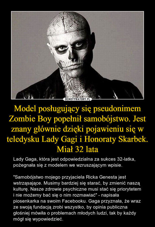 Model posługujący się pseudonimem Zombie Boy popełnił samobójstwo. Jest znany głównie dzięki pojawieniu się w teledysku Lady Gagi i Honoraty Skarbek. Miał 32 lata