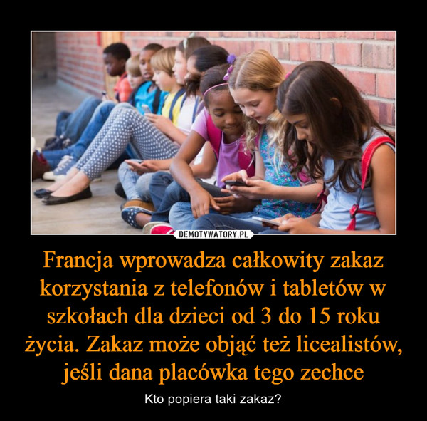 Francja wprowadza całkowity zakaz korzystania z telefonów i tabletów w szkołach dla dzieci od 3 do 15 roku życia. Zakaz może objąć też licealistów, jeśli dana placówka tego zechce – Kto popiera taki zakaz? 
