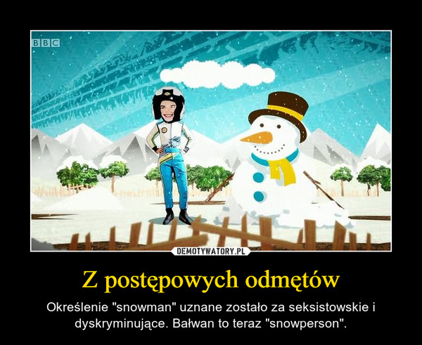 Z postępowych odmętów – Określenie "snowman" uznane zostało za seksistowskie i dyskryminujące. Bałwan to teraz "snowperson". 