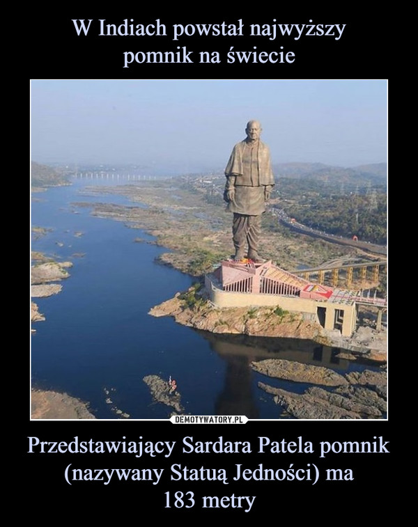 W Indiach powstał najwyższy
pomnik na świecie Przedstawiający Sardara Patela pomnik (nazywany Statuą Jedności) ma
183 metry