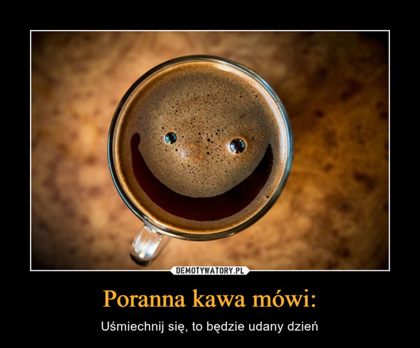 Poranna kawa mówi: – Uśmiechnij się, to będzie udany dzień 
