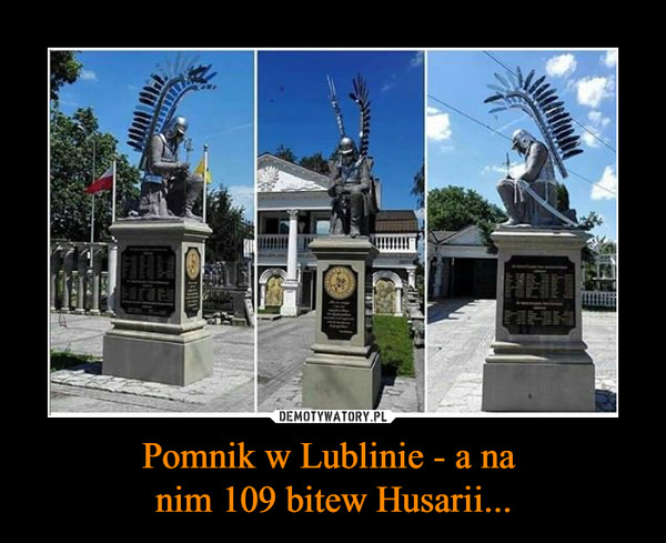 Pomnik w Lublinie - a na 
nim 109 bitew Husarii...