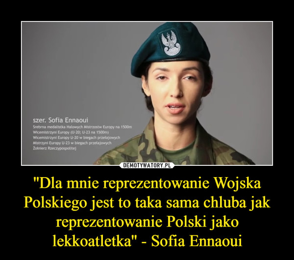 ''Dla mnie reprezentowanie Wojska Polskiego jest to taka sama chluba jak reprezentowanie Polski jako lekkoatletka'' - Sofia Ennaoui –  