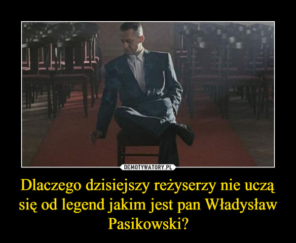 Dlaczego dzisiejszy reżyserzy nie uczą się od legend jakim jest pan Władysław Pasikowski? –  